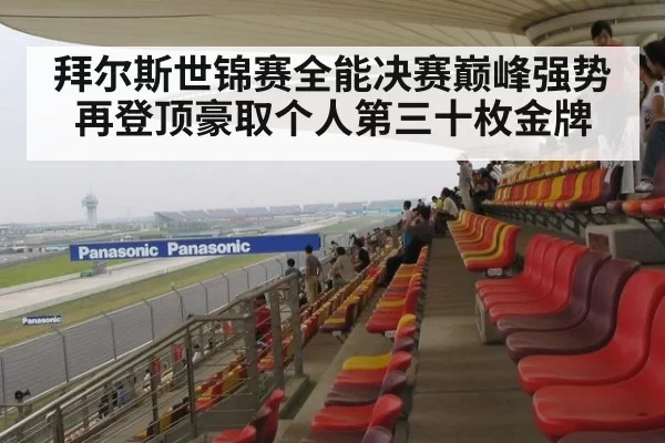 拜尔斯世锦赛全能决赛巅峰强势再登顶豪取个人第三十枚金牌