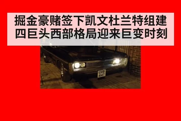 掘金豪赌签下凯文杜兰特组建四巨头西部格局迎来巨变时刻