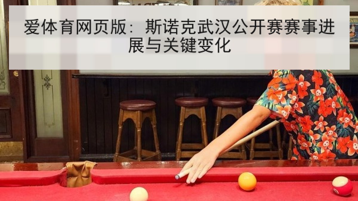 爱体育网页版: 斯诺克武汉公开赛赛事进展与关键变化 爱体育网页版: 斯诺克武汉公开赛赛事进展与关键变化