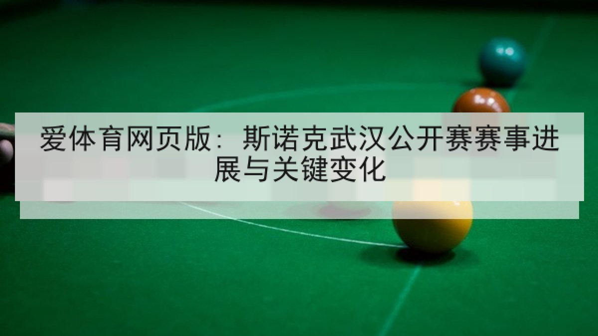 爱体育网页版: 斯诺克武汉公开赛赛事进展与关键变化
