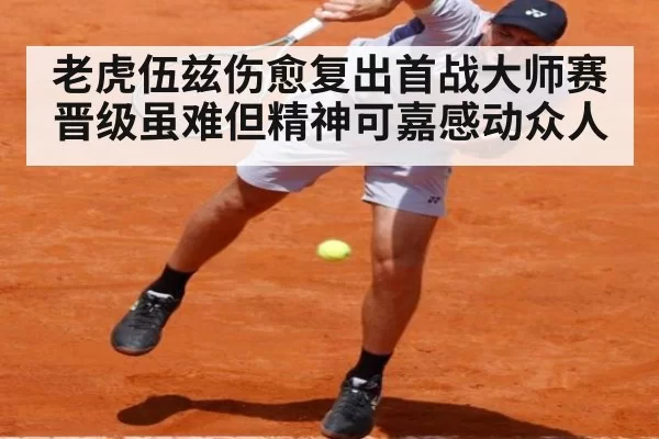 老虎伍兹伤愈复出首战大师赛 晋级虽难但精神可嘉感动众人