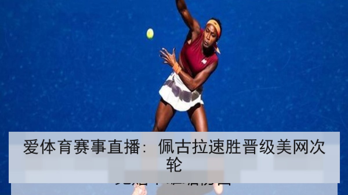 爱体育赛事直播: 佩古拉速胜晋级美网次轮