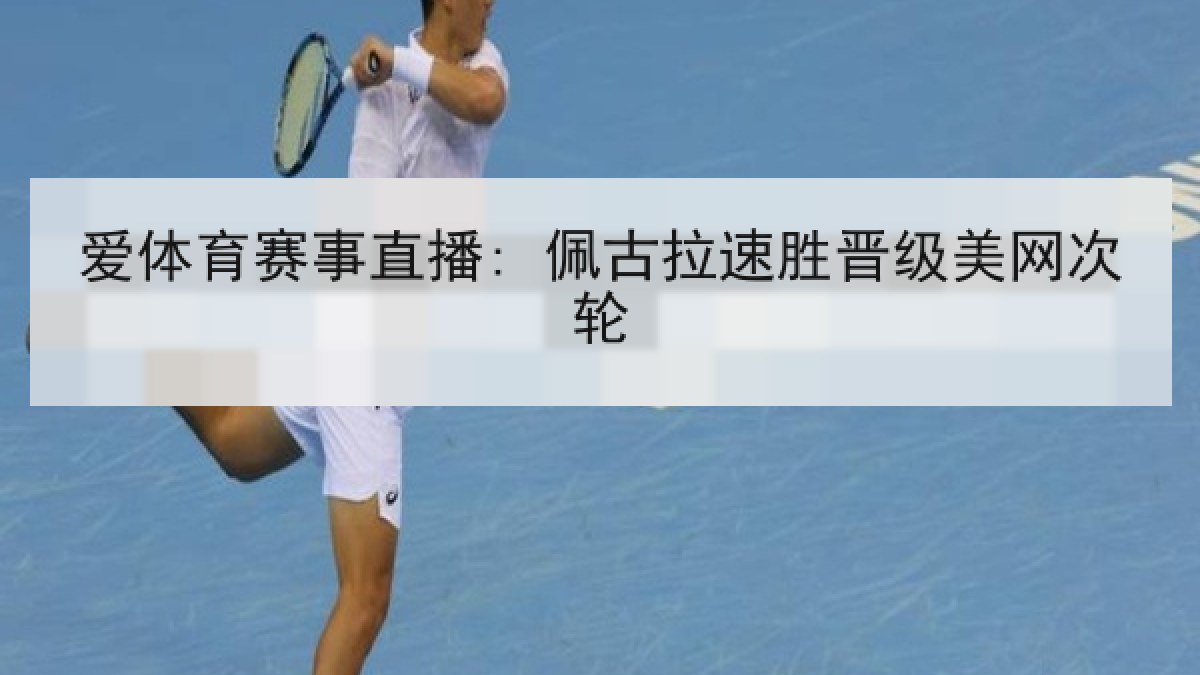 爱体育赛事直播: 佩古拉速胜晋级美网次轮