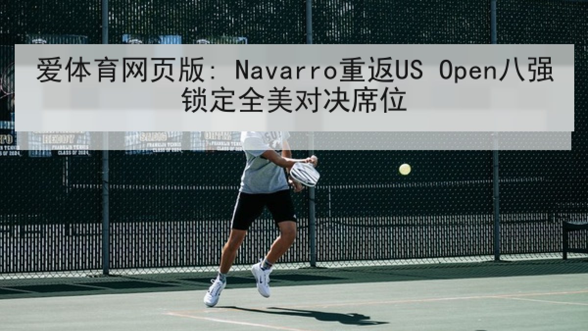 爱体育网页版: Navarro重返US Open八强锁定全美对决席位