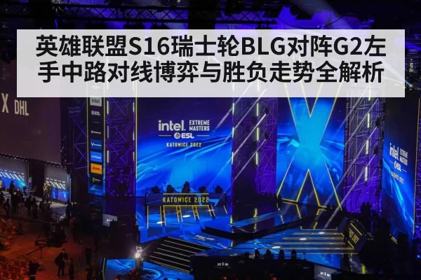 英雄联盟S16瑞士轮BLG对阵G2左手中路对线博弈与胜负走势全解析