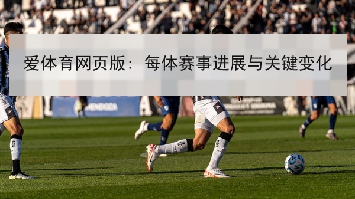 爱体育网页版: 每体赛事进展与关键变化 爱体育网页版: 每体赛事进展与关键变化