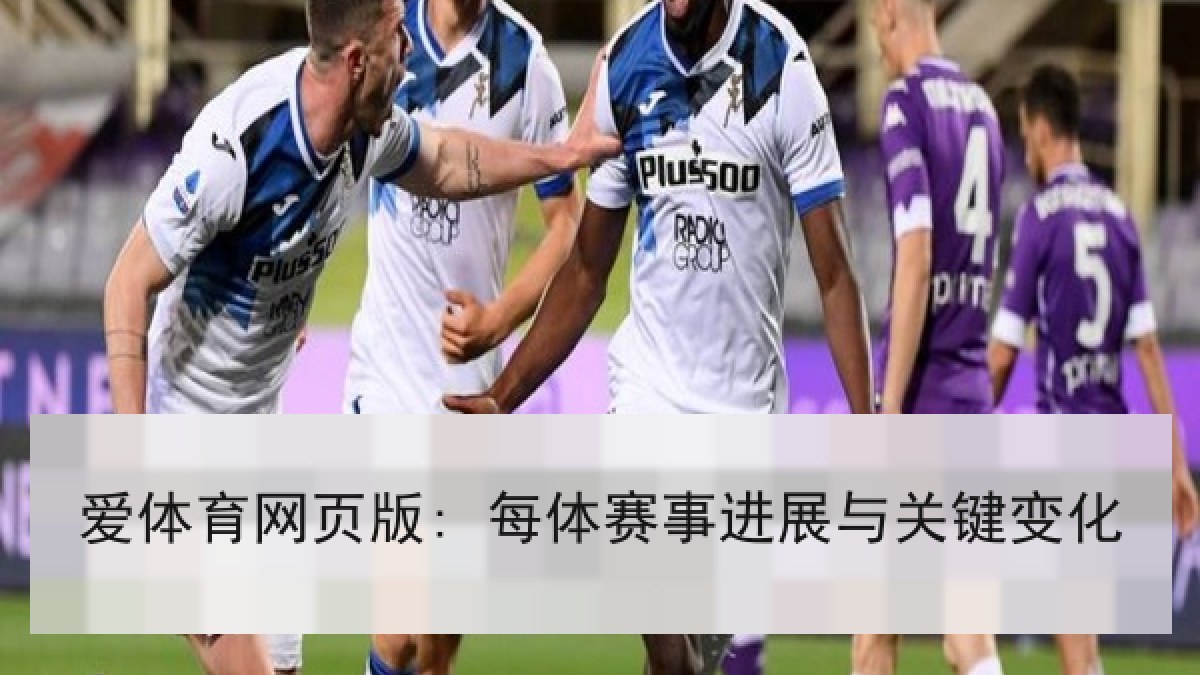 爱体育网页版: 每体赛事进展与关键变化
